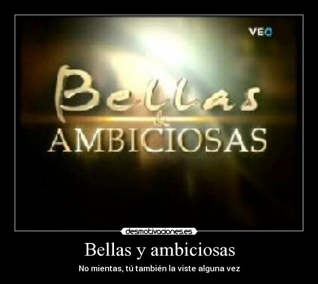 Bellas y ambiciosas - No mientas, tú también la viste alguna vez