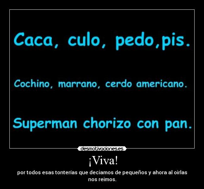 ¡Viva! - por todos esas tonterías que deciamos de pequeños y ahora al oirlas nos reimos.