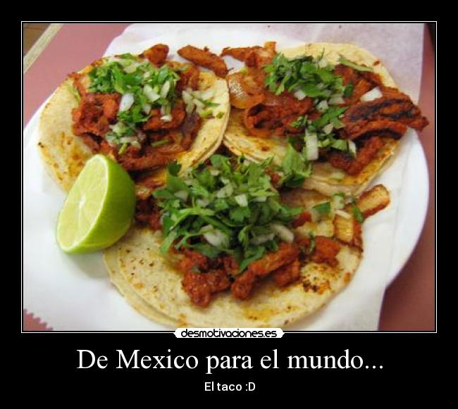 carteles mexico mundo mexico taco espana mundo comida cevolla limon carne cilantro comer beber queso desmotivaciones