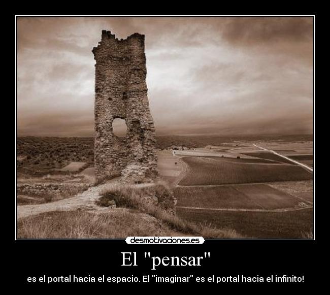 El pensar - es el portal hacia el espacio. El imaginar es el portal hacia el infinito!