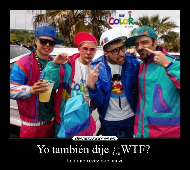 Yo también dije ¿¡WTF?  - la primera vez que los vi 