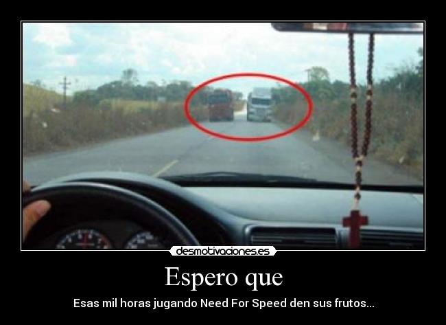 Espero que - Esas mil horas jugando Need For Speed den sus frutos...