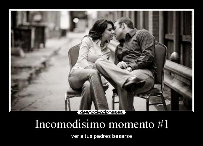 Incomodisimo momento #1 - ver a tus padres besarse