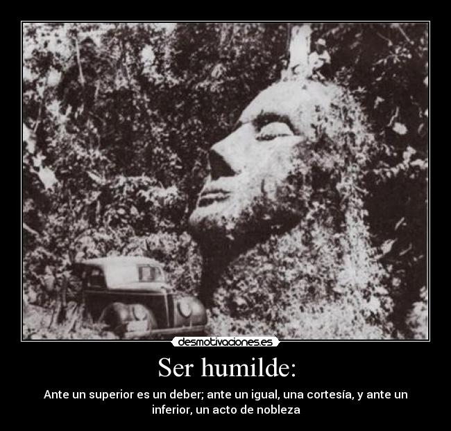 Ser humilde: - Ante un superior es un deber; ante un igual, una cortesía, y ante un
inferior, un acto de nobleza