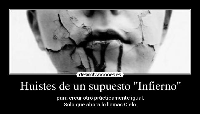 Huistes de un supuesto Infierno - para crear otro prácticamente igual.
Solo que ahora lo llamas Cielo.