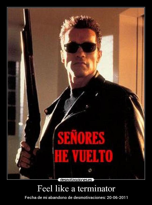 Feel like a terminator - Fecha de mi abandono de desmotivaciones: 20-06-2011