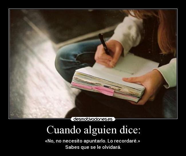 Cuando alguien dice: - «No, no necesito apuntarlo. Lo recordaré.» 
Sabes que se le olvidará.