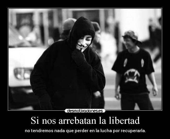 Si nos arrebatan la libertad - no tendremos nada que perder en la lucha por recuperarla.