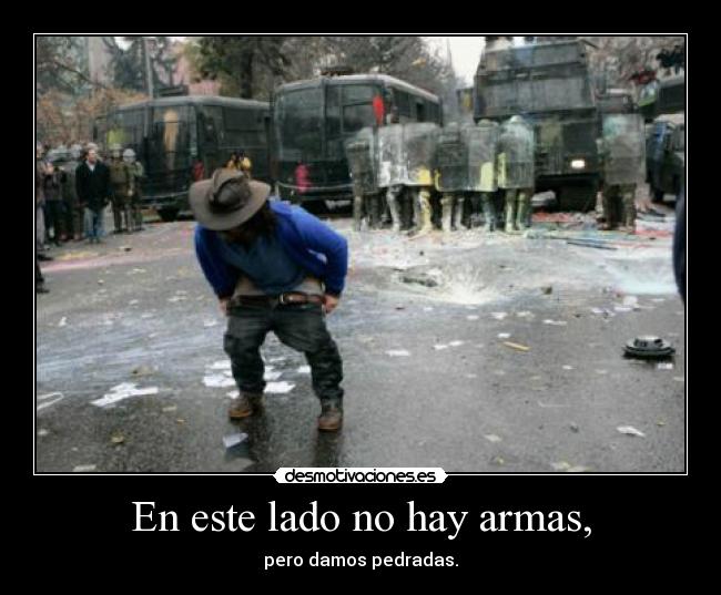 En este lado no hay armas, - pero damos pedradas.