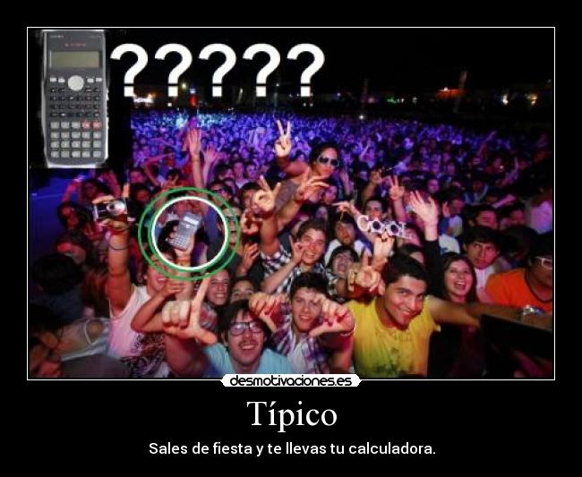 Típico - Sales de fiesta y te llevas tu calculadora.