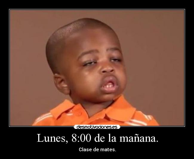 Lunes, 8:00 de la mañana. - Clase de mates.