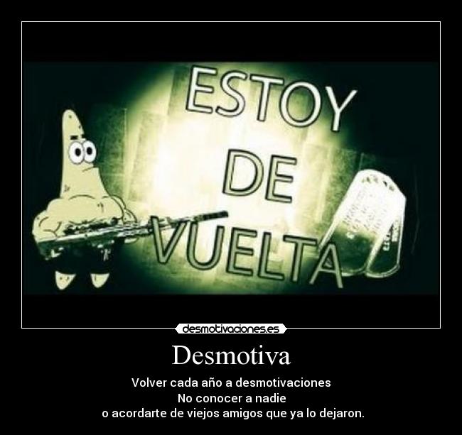 Desmotiva - Volver cada año a desmotivaciones
No conocer a nadie
 o acordarte de viejos amigos que ya lo dejaron.