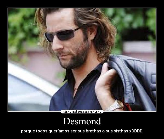 Desmond - porque todos queríamos ser sus brothas o sus sisthas xDDDD.