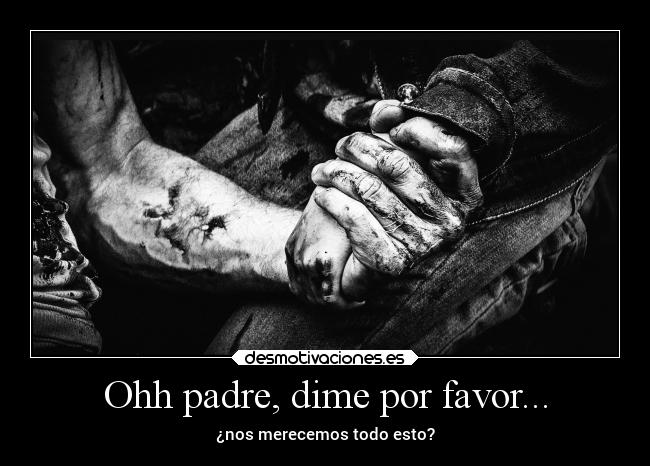 Ohh padre, dime por favor... - ¿nos merecemos todo esto?