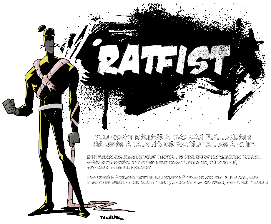 Earthworm Jim creator Doug Tennapel is publishing his Webcomic Ratfist,
a vigilante-in-tights that satirizes comics, politics, philosophy, and even Tennapel himself! Featuring a forward written by MST3K/RiffTraxx''s Michael J. Nelson, and pin-ups by Ryan Ottley, Scott Kurtz, Christopher Hastings, and Ethan Nicolle