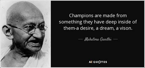 Mahatma Gandhi quote: Champions are made from something they have deep ...