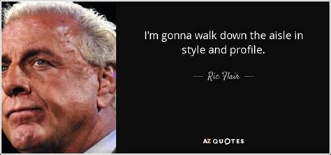 Ric Flair quote: I'm gonna walk down the aisle in style and profile.