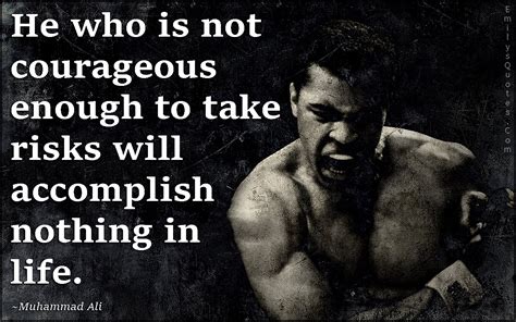 He who is not courageous enough to take risks will accomplish nothing ...