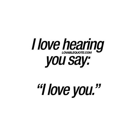 I love hearing you say: “I love you.” - Love quotes for him and her ...