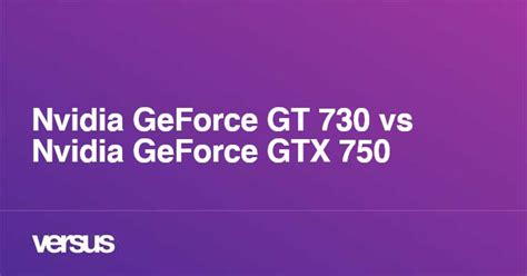 Nvidia GeForce GT 730 vs Nvidia GeForce GTX 750: What is the difference?