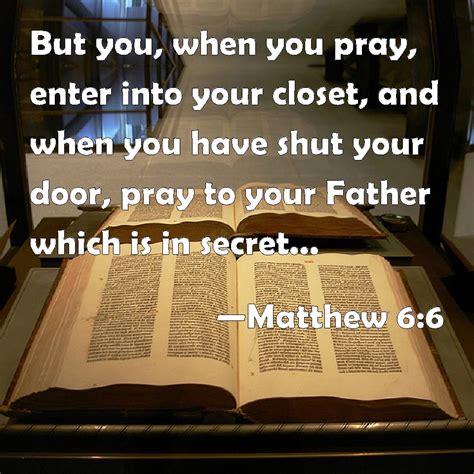 Matthew 6:6 But you, when you pray, enter into your closet, and when ...