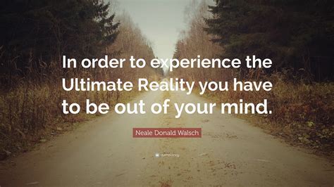 Neale Donald Walsch Quote: “In order to experience the Ultimate Reality ...