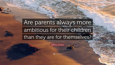 Jeffrey Archer Quote: “Are parents always more ambitious for their ...