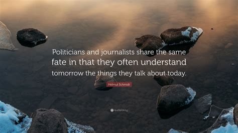 Helmut Schmidt Quote: “Politicians and journalists share the same fate ...