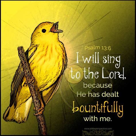 PSALM 13:6 NIV I will sing the LORD's praise, for he has been good to ...