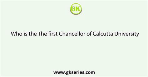 Who is the The first Chancellor of Calcutta University