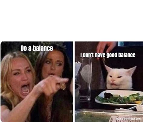 Do a balance ... I don't have good balance - Meme Generator