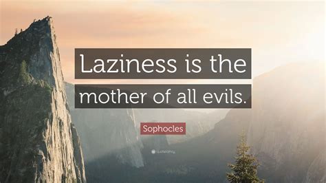 Sophocles Quote: “Laziness is the mother of all evils.”