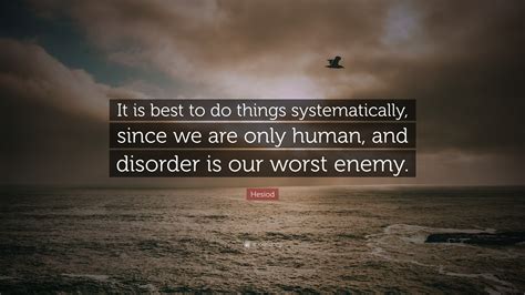 Hesiod Quote: “It is best to do things systematically, since we are ...