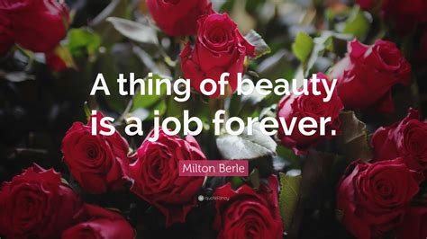 Milton Berle Quote: “A thing of beauty is a job forever.”