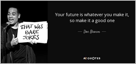 Doc Brown quote: Your future is whatever you make it, so make it...