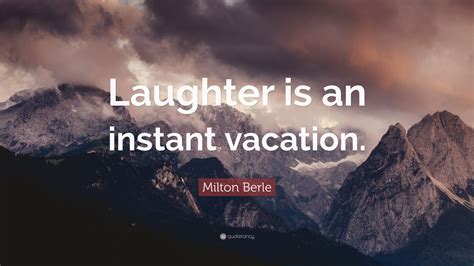 Milton Berle Quote: “Laughter is an instant vacation.”