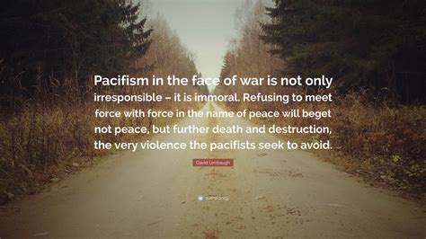 David Limbaugh Quote: “Pacifism in the face of war is not only ...