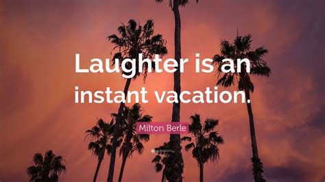 Milton Berle Quote: “Laughter is an instant vacation.”