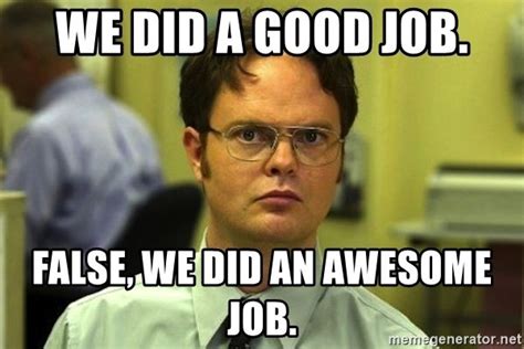 the office meme - we did a good job. false, we did an awesome job ...