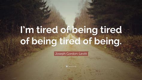 Joseph Gordon-Levitt Quote: “I’m tired of being tired of being tired of ...