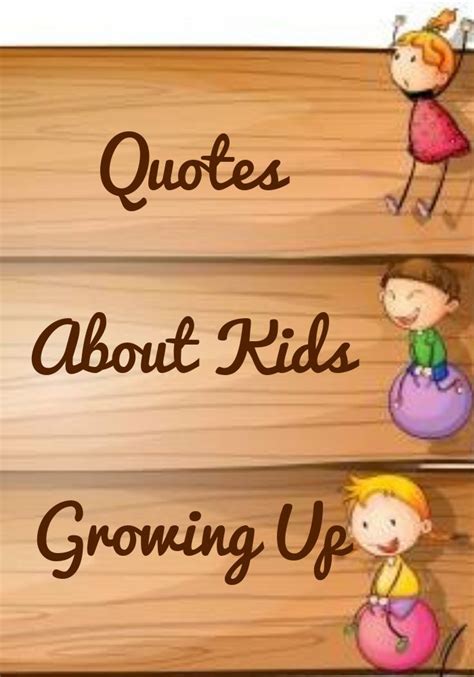 Quotes About Kids Growing Up - Sayings by Legends | Kids growing up ...