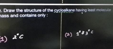 Draw the structure of the cycloalkane having least molecular lass and con..