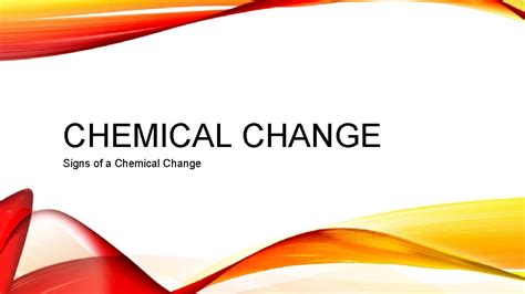 CHEMICAL CHANGE Signs of a Chemical Change WHAT