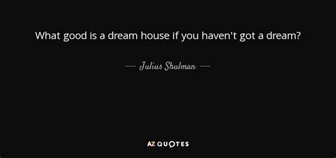 Julius Shulman quote: What good is a dream house if you haven't got...