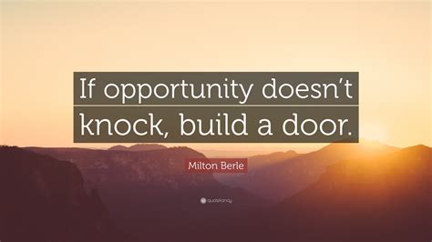 Milton Berle Quote: “If opportunity doesn’t knock, build a door.”