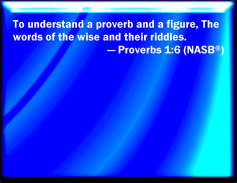 Proverbs 1:6 To understand a proverb, and the interpretation; the words ...