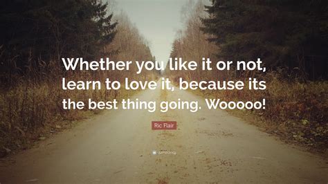 Ric Flair Quote: “Whether you like it or not, learn to love it, because ...