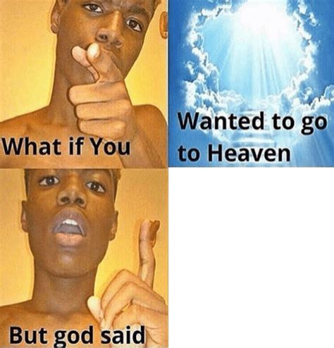 What If You Wanted To Go To Heaven Meme Template