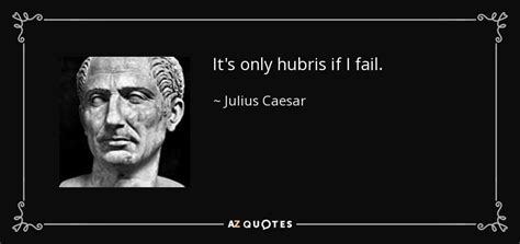 Julius Caesar quote: It's only hubris if I fail.