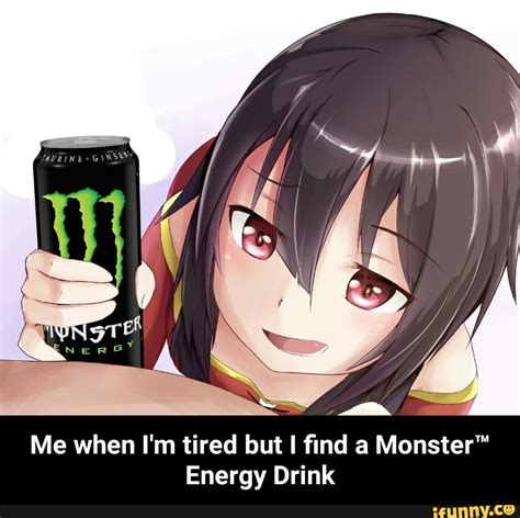 Me when I'm tired but I ﬁnd a Monster“ Energy Drink - Me when I'm tired ...